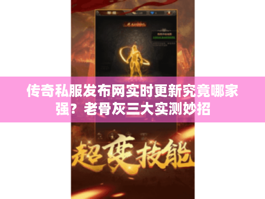 传奇私服发布网实时更新究竟哪家强？老骨灰三大实测妙招
