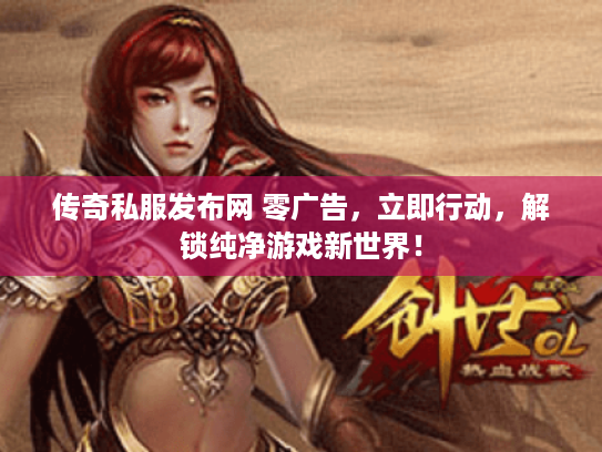 传奇私服发布网 零广告，立即行动，解锁纯净游戏新世界！
