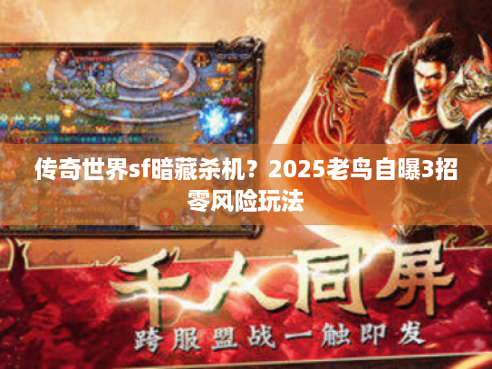 传奇世界sf暗藏杀机？2025老鸟自曝3招零风险玩法