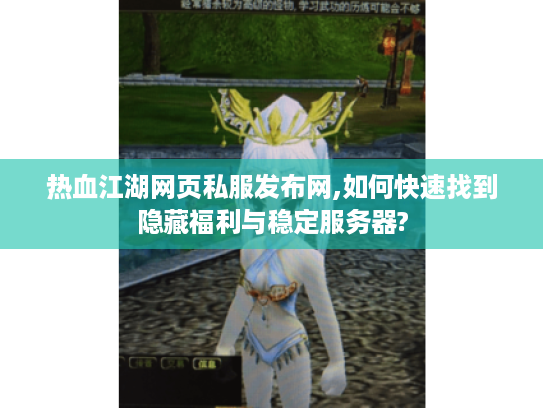 热血江湖网页私服发布网,如何快速找到隐藏福利与稳定服务器?