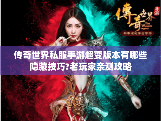 传奇世界私服手游超变版本有哪些隐藏技巧?老玩家亲测攻略