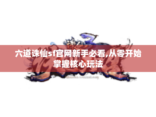 六道诛仙sf官网新手必看,从零开始掌握核心玩法