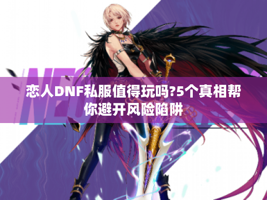 恋人DNF私服值得玩吗?5个真相帮你避开风险陷阱