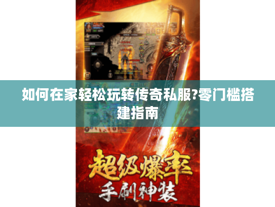 如何在家轻松玩转传奇私服?零门槛搭建指南