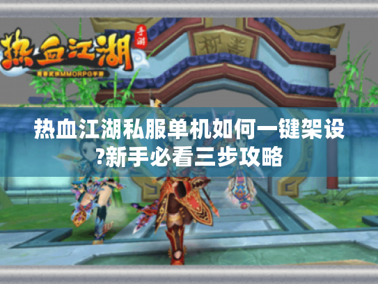 热血江湖私服单机如何一键架设?新手必看三步攻略
