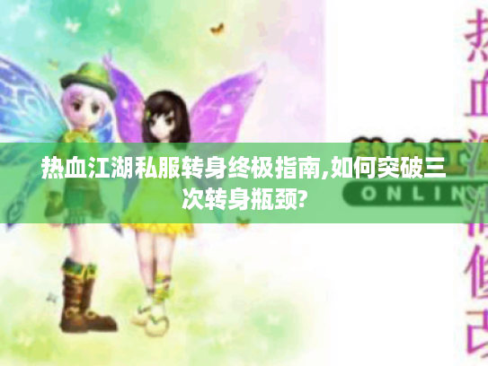 热血江湖私服转身终极指南,如何突破三次转身瓶颈? 热血江湖私服转身终极指南,如何突破三次转身瓶颈?