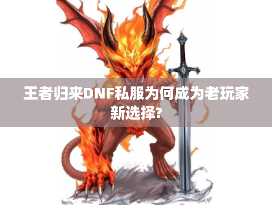 王者归来DNF私服为何成为老玩家新选择? 王者归来DNF私服为何成为老玩家新选择?