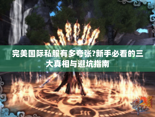 完美国际私服有多夸张?新手必看的三大真相与避坑指南