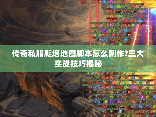 传奇私服爬塔地图脚本怎么制作?三大实战技巧揭秘
