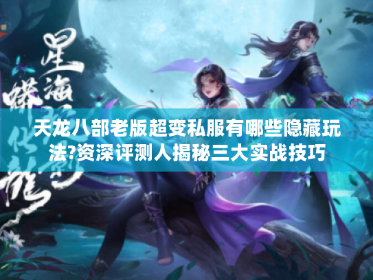 天龙八部老版超变私服有哪些隐藏玩法?资深评测人揭秘三大实战技巧