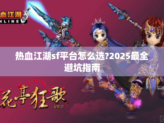热血江湖sf平台怎么选?2025最全避坑指南