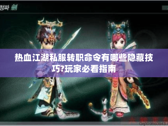 热血江湖私服转职命令有哪些隐藏技巧?玩家必看指南