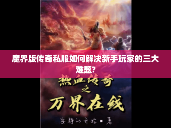 魔界版传奇私服如何解决新手玩家的三大难题?