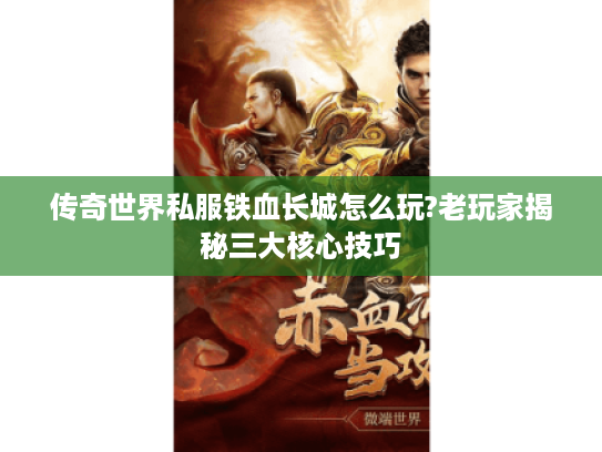 传奇世界私服铁血长城怎么玩?老玩家揭秘三大核心技巧
