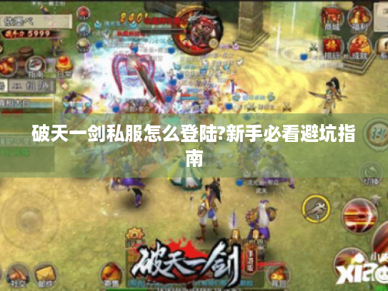 破天一剑私服怎么登陆?新手必看避坑指南 破天一剑私服怎么登陆?新手必看避坑指南