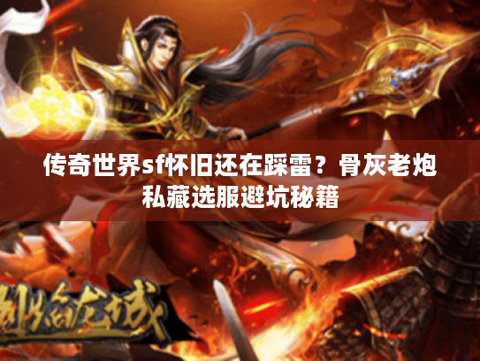 传奇世界sf怀旧还在踩雷？骨灰老炮私藏选服避坑秘籍