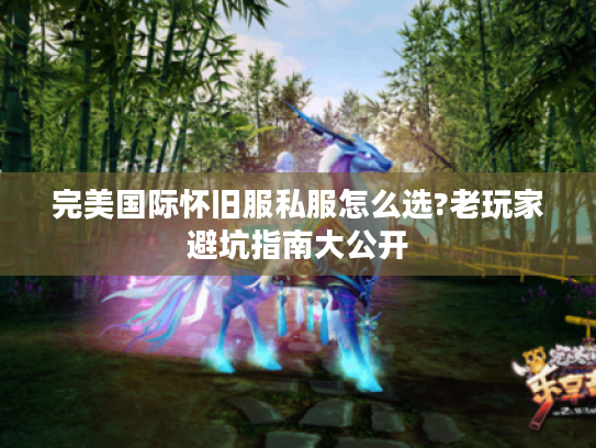 完美国际怀旧服私服怎么选?老玩家避坑指南大公开