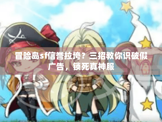 冒险岛sf信誉拉垮？三招教你识破假广告，锁死真神服