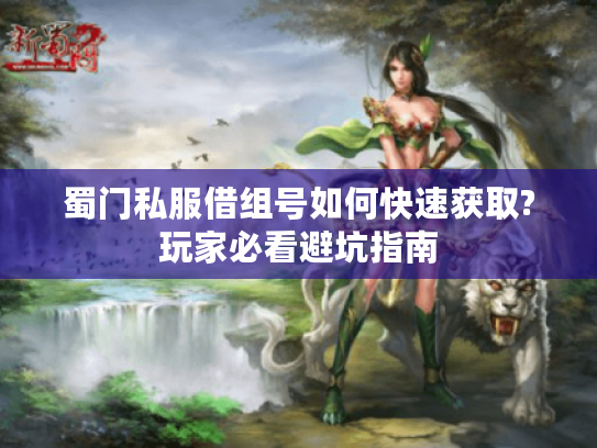 蜀门私服借组号如何快速获取?玩家必看避坑指南 蜀门私服借组号如何快速获取?玩家必看避坑指南
