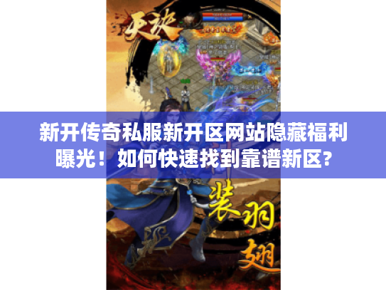 新开传奇私服新开区网站隐藏福利曝光！如何快速找到靠谱新区?