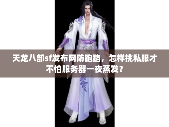 天龙八部sf发布网防跑路，怎样挑私服才不怕服务器一夜蒸发？