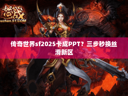 传奇世界sf2025卡成PPT？三步秒换丝滑新区