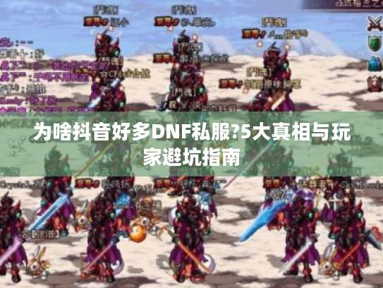 为啥抖音好多DNF私服?5大真相与玩家避坑指南