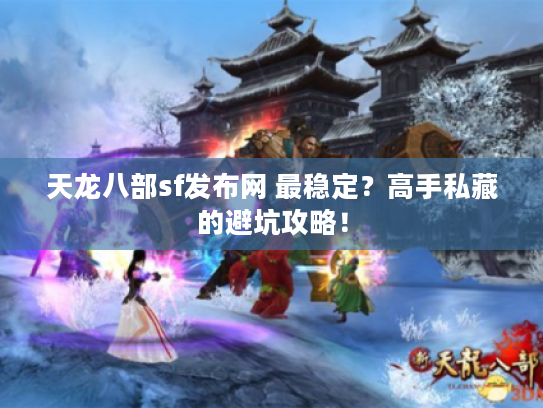 天龙八部sf发布网 最稳定？高手私藏的避坑攻略！