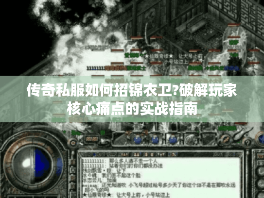 传奇私服如何招锦衣卫?破解玩家核心痛点的实战指南