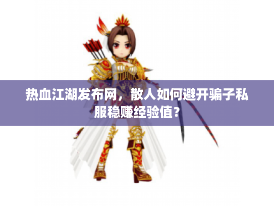 热血江湖发布网，散人如何避开骗子私服稳赚经验值？