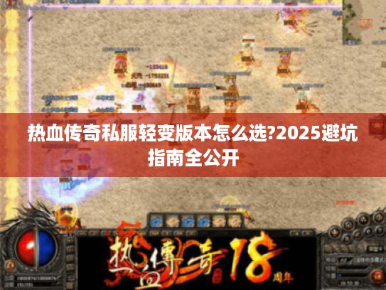 热血传奇私服轻变版本怎么选?2025避坑指南全公开 热血传奇私服轻变版本怎么选?2025避坑指南全公开