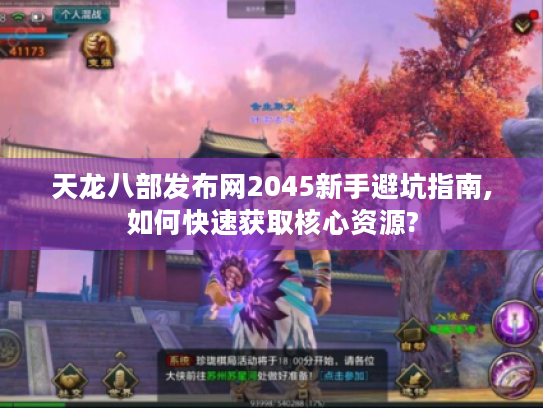 天龙八部发布网2045新手避坑指南,如何快速获取核心资源?