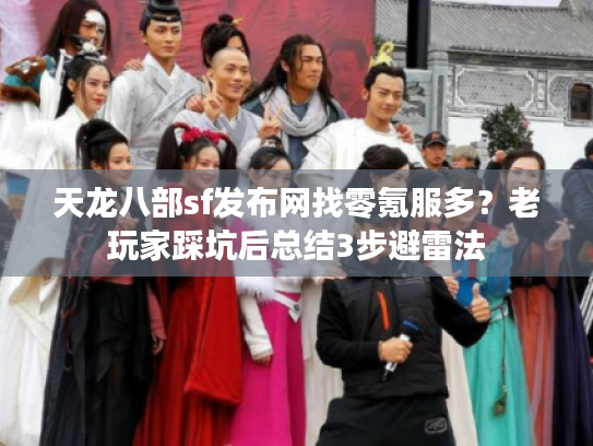 天龙八部sf发布网找零氪服多？老玩家踩坑后总结3步避雷法