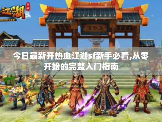 今日最新开热血江湖sf新手必看,从零开始的完整入门指南