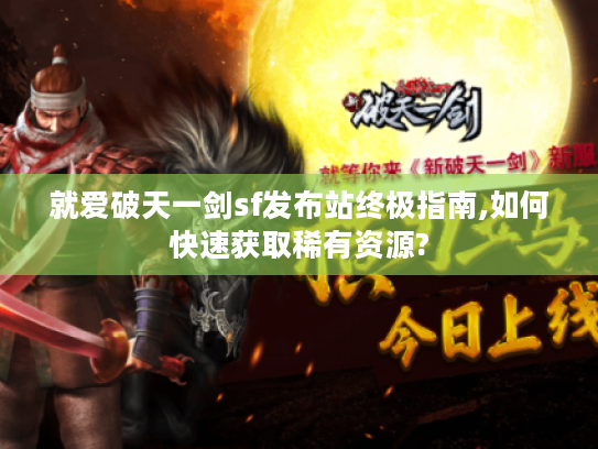 就爱破天一剑sf发布站终极指南,如何快速获取稀有资源?
