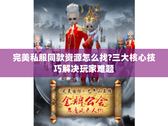 完美私服同款资源怎么找?三大核心技巧解决玩家难题