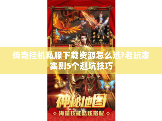 传奇挂机私服下载资源怎么选?老玩家实测5个避坑技巧