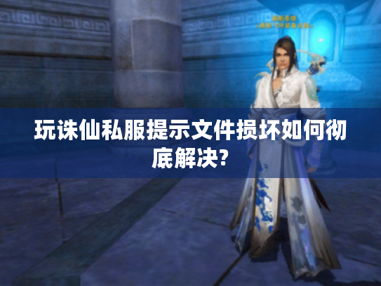玩诛仙私服提示文件损坏如何彻底解决? 玩诛仙私服提示文件损坏如何彻底解决?