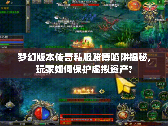梦幻版本传奇私服赌博陷阱揭秘,玩家如何保护虚拟资产?