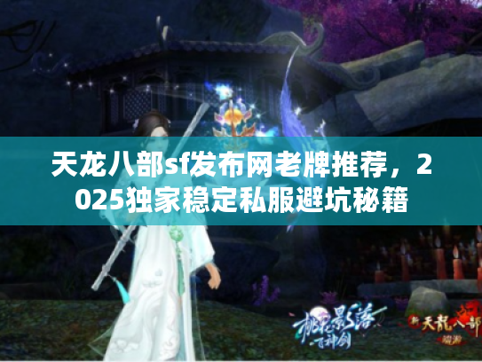 天龙八部sf发布网老牌推荐，2025独家稳定私服避坑秘籍