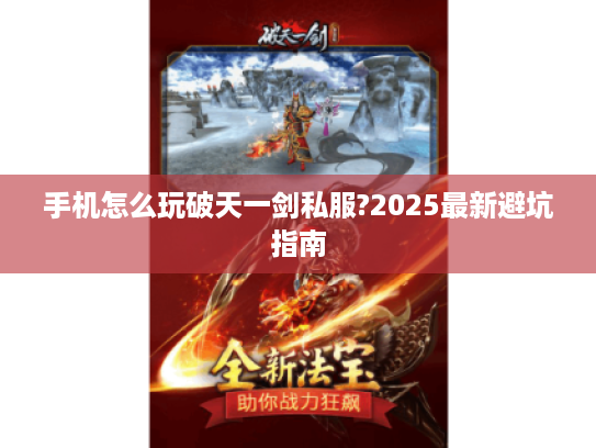手机怎么玩破天一剑私服?2025最新避坑指南