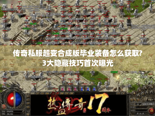 传奇私服超变合成版毕业装备怎么获取?3大隐藏技巧首次曝光