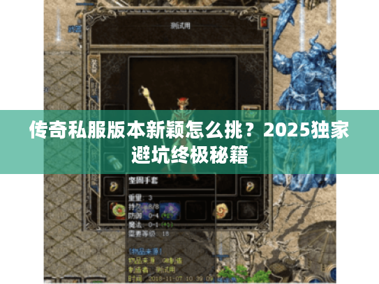 传奇私服版本新颖怎么挑？2025独家避坑终极秘籍
