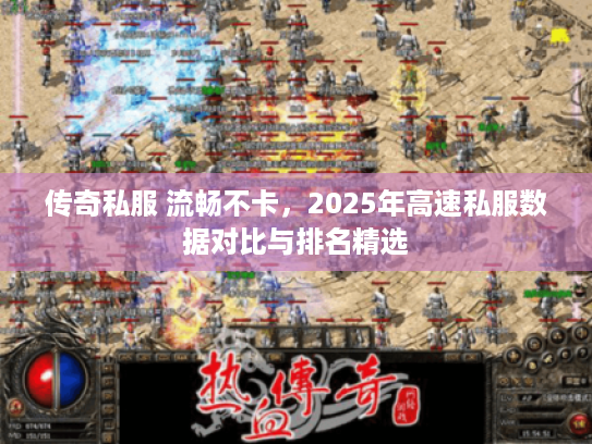 传奇私服 流畅不卡，2025年高速私服数据对比与排名精选