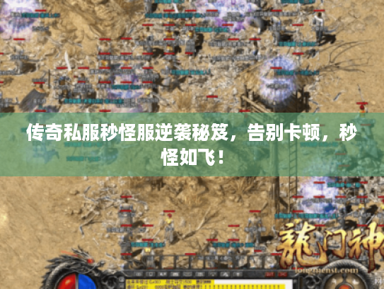 传奇私服秒怪服逆袭秘笈，告别卡顿，秒怪如飞！