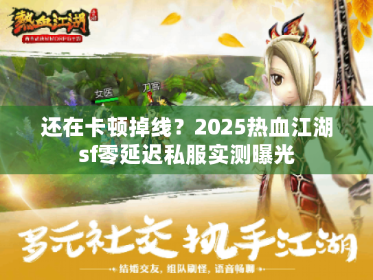 还在卡顿掉线？2025热血江湖sf零延迟私服实测曝光