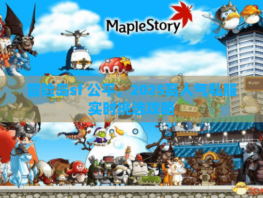 冒险岛sf 公平，2025高人气私服实时挑选攻略