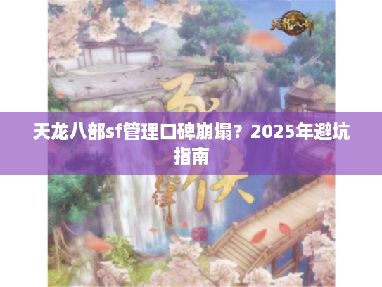 天龙八部sf管理口碑崩塌？2025年避坑指南