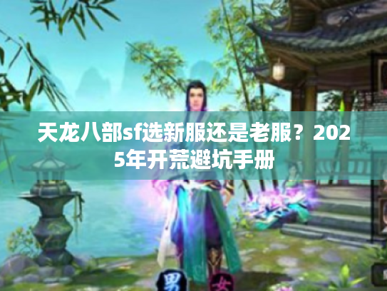 天龙八部sf选新服还是老服？2025年开荒避坑手册