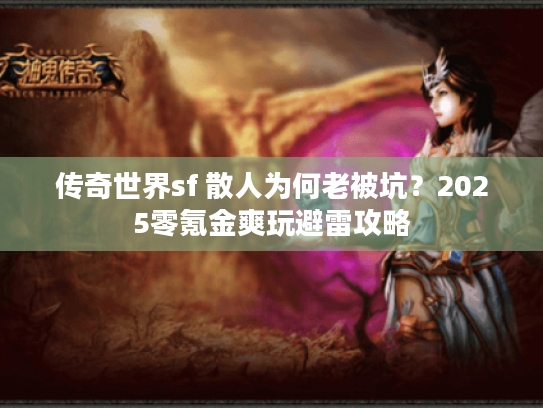传奇世界sf 散人为何老被坑？2025零氪金爽玩避雷攻略